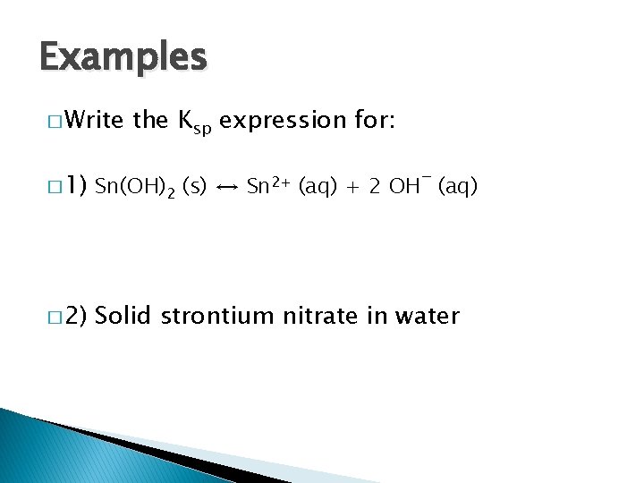 Examples � Write the Ksp expression for: � 1) Sn(OH)2 (s) ↔ Sn 2+