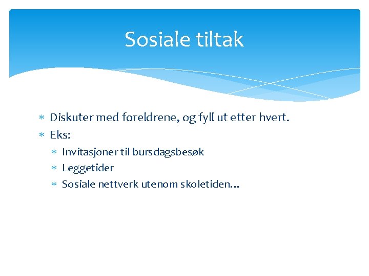 Sosiale tiltak Diskuter med foreldrene, og fyll ut etter hvert. Eks: Invitasjoner til bursdagsbesøk