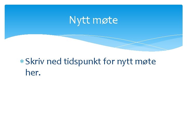 Nytt møte Skriv ned tidspunkt for nytt møte her. 