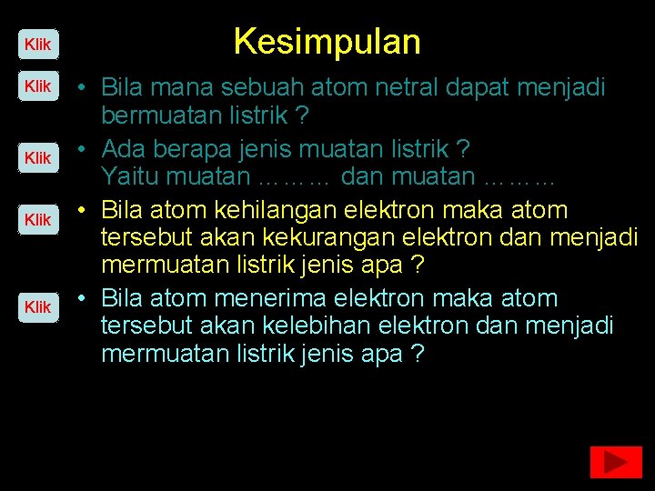 Klik Klik Kesimpulan • Bila mana sebuah atom netral dapat menjadi bermuatan listrik ?