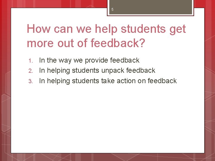 5 How can we help students get more out of feedback? 1. 2. 3.