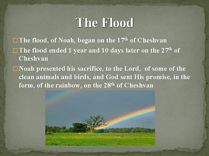 The Flood � The flood, of Noah, began on the 17 th of Cheshvan