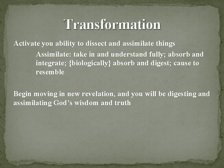 Transformation Activate you ability to dissect and assimilate things Assimilate: take in and understand