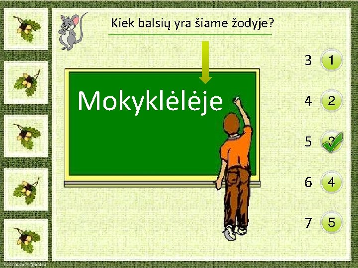 Kiek balsių yra šiame žodyje? 3 Mokyklėlėje 4 5 6 7 Kiek balsių yra šiame žodyje? 3 Mokyklėlėje 4 5 6 7
