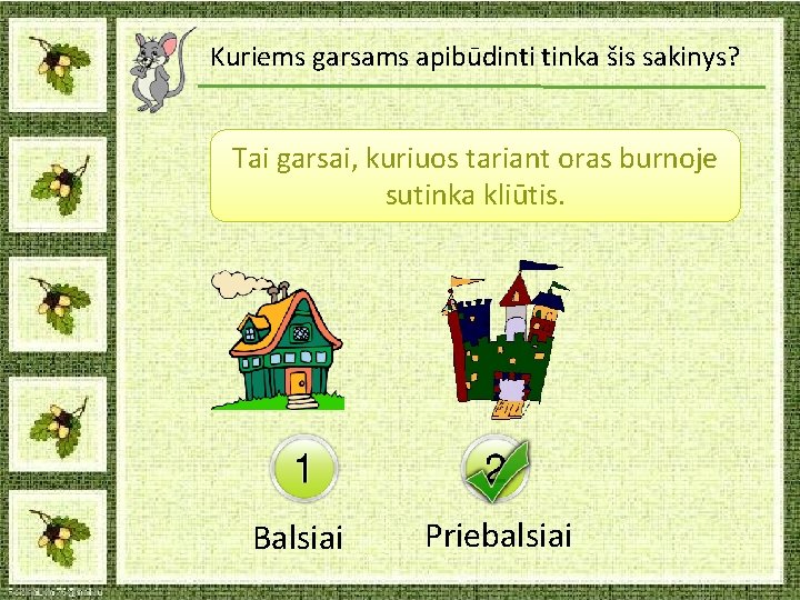 Kuriems garsams apibūdinti tinka šis sakinys? Tai garsai, kuriuos tariant oras burnoje sutinka kliūtis. Kuriems garsams apibūdinti tinka šis sakinys? Tai garsai, kuriuos tariant oras burnoje sutinka kliūtis.