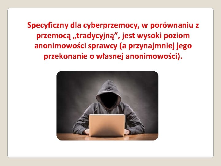 Specyficzny dla cyberprzemocy, w porównaniu z przemocą „tradycyjną”, jest wysoki poziom anonimowości sprawcy (a