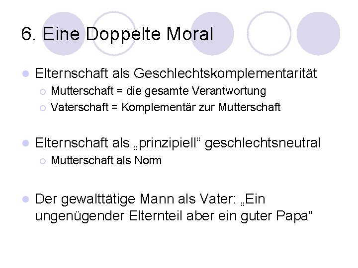 6. Eine Doppelte Moral l Elternschaft als Geschlechtskomplementarität ¡ ¡ l Elternschaft als „prinzipiell“