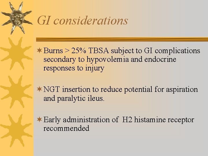 GI considerations ¬ Burns > 25% TBSA subject to GI complications secondary to hypovolemia