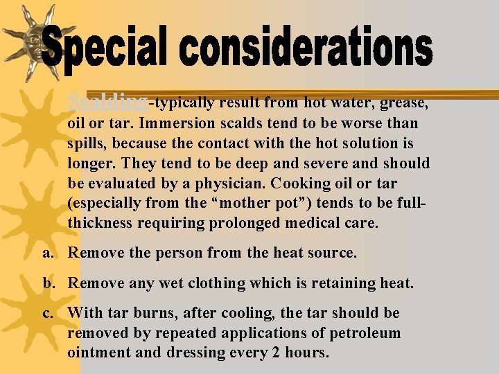 Scalding-typically result from hot water, grease, oil or tar. Immersion scalds tend to be