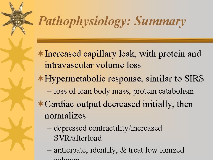 Pathophysiology: Summary ¬Increased capillary leak, with protein and intravascular volume loss ¬Hypermetabolic response, similar