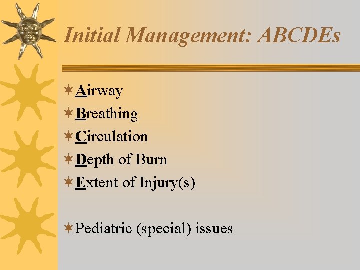 Initial Management: ABCDEs ¬Airway ¬Breathing ¬Circulation ¬Depth of Burn ¬Extent of Injury(s) ¬Pediatric (special)