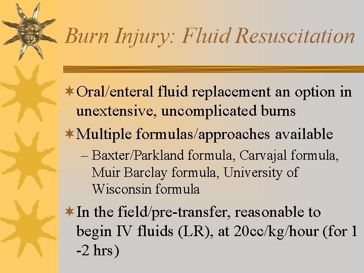 Burn Injury: Fluid Resuscitation ¬Oral/enteral fluid replacement an option in unextensive, uncomplicated burns ¬Multiple