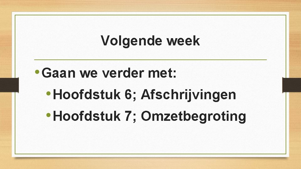 Volgende week • Gaan we verder met: • Hoofdstuk 6; Afschrijvingen • Hoofdstuk 7;