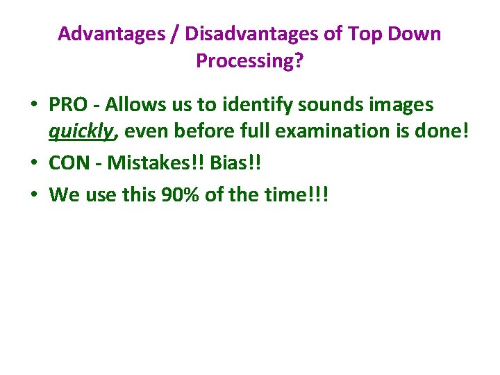 Advantages / Disadvantages of Top Down Processing? • PRO - Allows us to identify