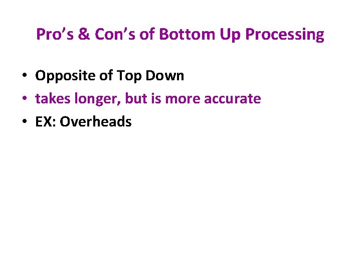 Pro’s & Con’s of Bottom Up Processing • Opposite of Top Down • takes