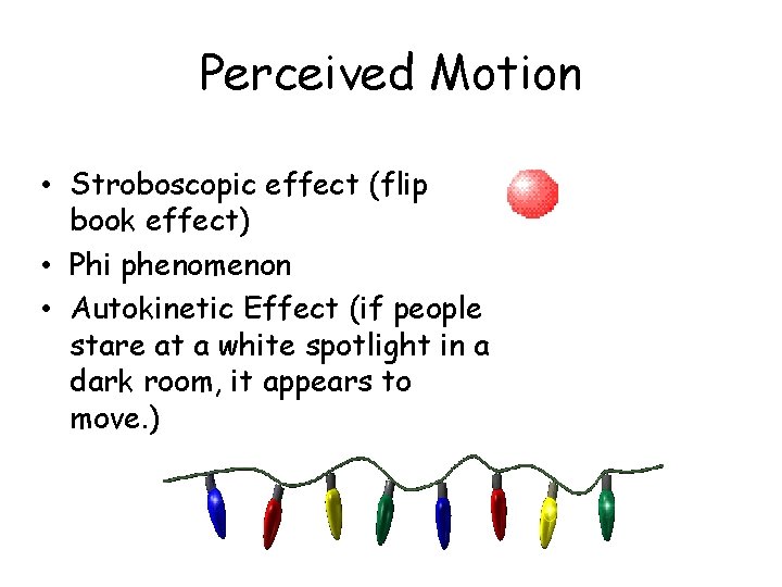 Perceived Motion • Stroboscopic effect (flip book effect) • Phi phenomenon • Autokinetic Effect