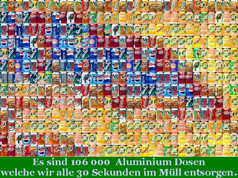 Es sind 106 000 Aluminium Dosen welche wir alle 30 Sekunden im Müll entsorgen.