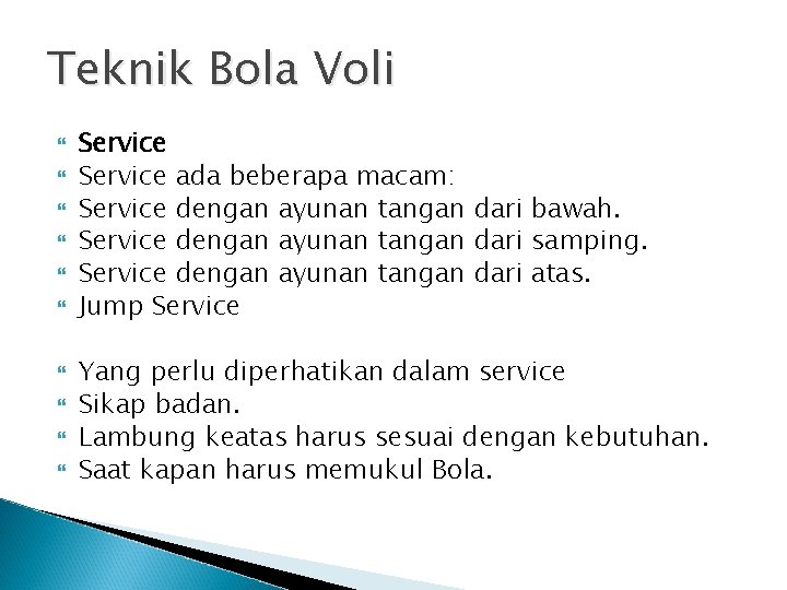 Teknik Bola Voli Service ada beberapa macam: Service dengan ayunan tangan dari bawah. Service