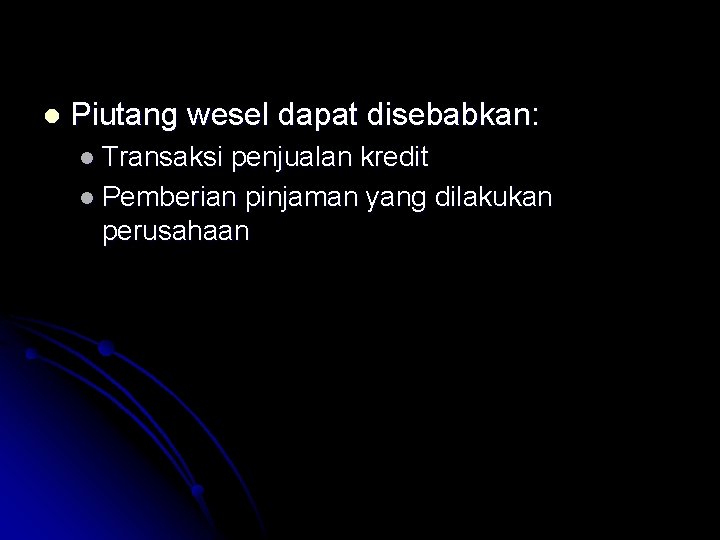 l Piutang wesel dapat disebabkan: l Transaksi penjualan kredit l Pemberian pinjaman yang dilakukan