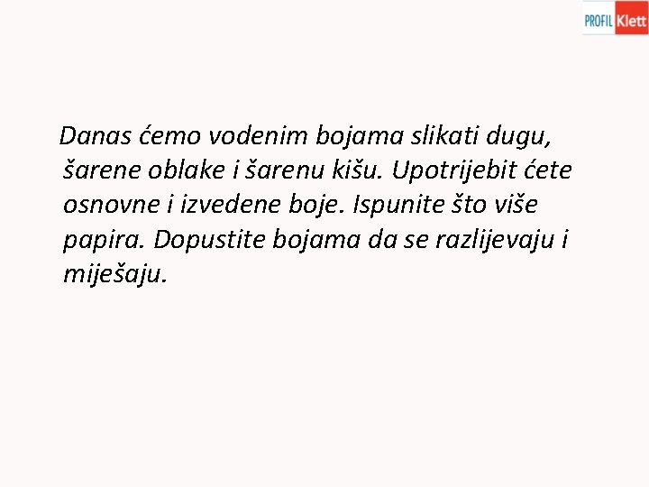 Danas ćemo vodenim bojama slikati dugu, šarene oblake i šarenu kišu. Upotrijebit ćete osnovne Danas ćemo vodenim bojama slikati dugu, šarene oblake i šarenu kišu. Upotrijebit ćete osnovne