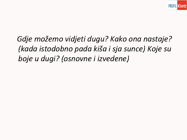 Gdje možemo vidjeti dugu? Kako ona nastaje? (kada istodobno pada kiša i sja sunce) Gdje možemo vidjeti dugu? Kako ona nastaje? (kada istodobno pada kiša i sja sunce)