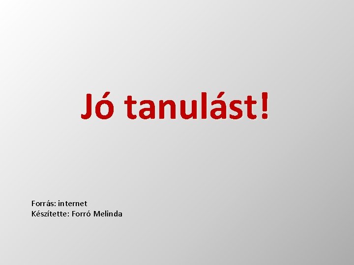 Jó tanulást! Forrás: internet Készítette: Forró Melinda 