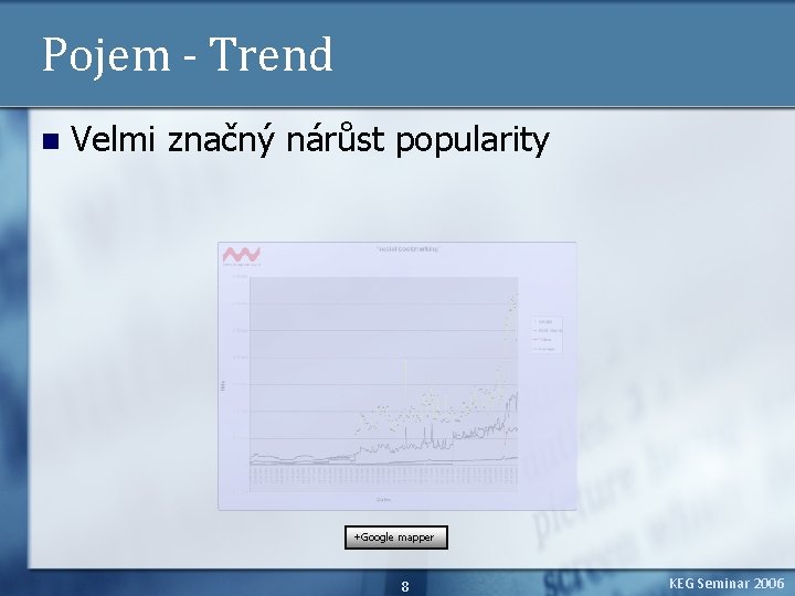 Pojem - Trend n Velmi značný nárůst popularity +Google mapper 8 KEG Seminar 2006
