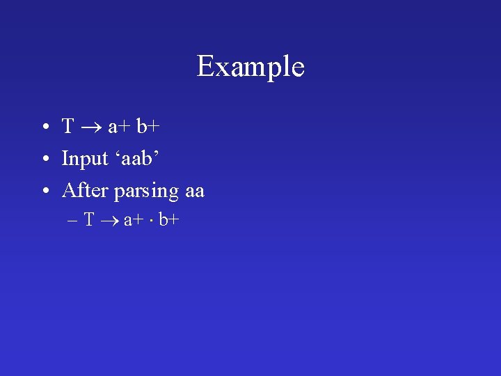 Example • T a+ b+ • Input ‘aab’ • After parsing aa – T