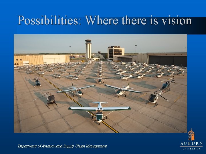Possibilities: Where there is vision Department of Aviation and Supply Chain Management 