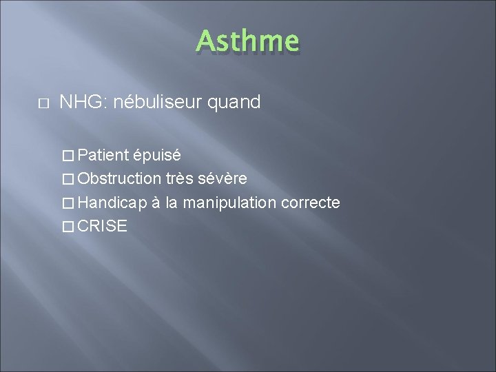 Asthme � NHG: nébuliseur quand � Patient épuisé � Obstruction très sévère � Handicap