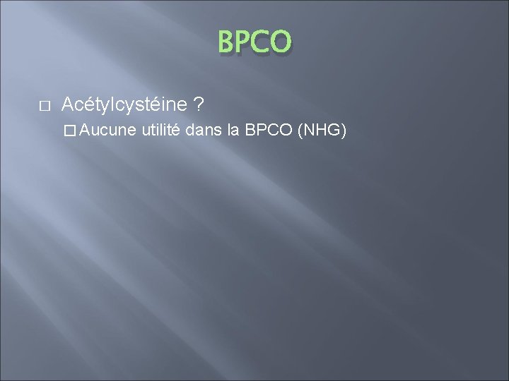 BPCO � Acétylcystéine ? � Aucune utilité dans la BPCO (NHG) 