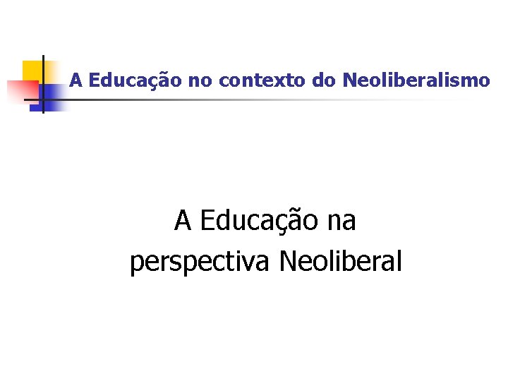 A Educação no contexto do Neoliberalismo A Educação na perspectiva Neoliberal 