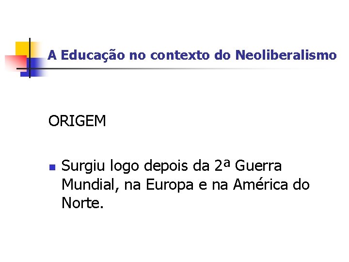 A Educação no contexto do Neoliberalismo ORIGEM n Surgiu logo depois da 2ª Guerra