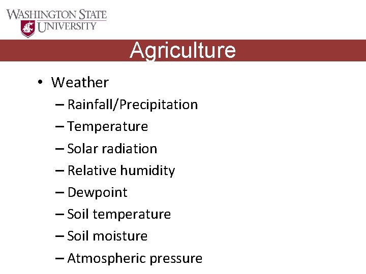 Agriculture • Weather – Rainfall/Precipitation – Temperature – Solar radiation – Relative humidity –