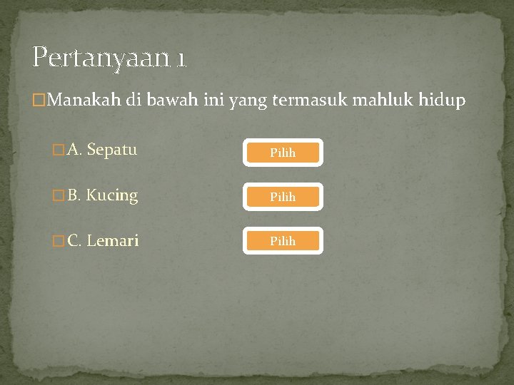Pertanyaan 1 �Manakah di bawah ini yang termasuk mahluk hidup � A. Sepatu Pilih