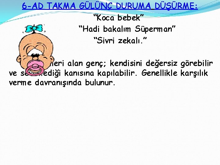 6 -AD TAKMA GÜLÜNÇ DURUMA DÜŞÜRME: “Koca bebek” “Hadi bakalım Süperman” “Sivri zekalı. ”