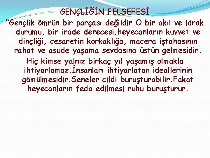 GENÇLİĞİN FELSEFESİ “Gençlik ömrün bir parçası değildir. O bir akıl ve idrak durumu, bir