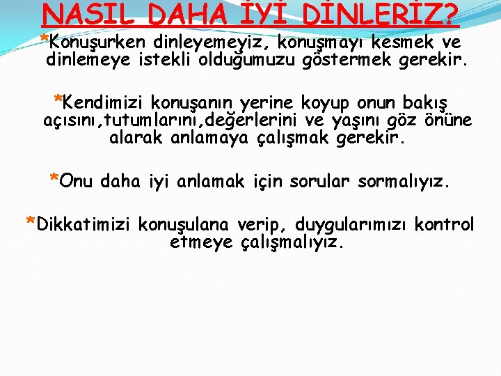 NASIL DAHA İYİ DİNLERİZ? *Konuşurken dinleyemeyiz, konuşmayı kesmek ve dinlemeye istekli olduğumuzu göstermek gerekir.