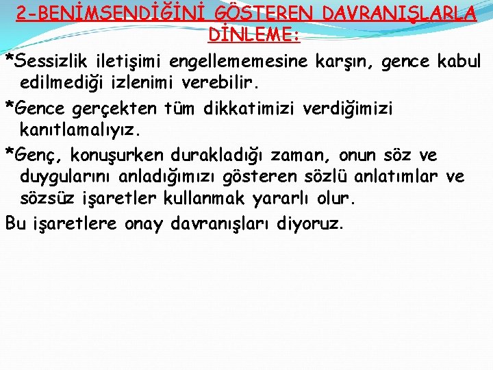 2 -BENİMSENDİĞİNİ GÖSTEREN DAVRANIŞLARLA DİNLEME: *Sessizlik iletişimi engellememesine karşın, gence kabul edilmediği izlenimi verebilir.