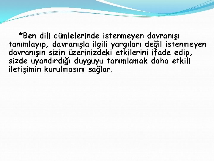 *Ben dili cümlelerinde istenmeyen davranışı tanımlayıp, davranışla ilgili yargıları değil istenmeyen davranışın sizin üzerinizdeki