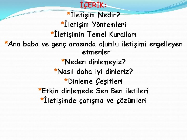 İÇERİK: *İletişim Nedir? *İletişim Yöntemleri *İletişimin Temel Kuralları *Ana baba ve genç arasında olumlu