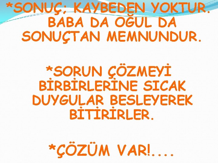 *SONUÇ; KAYBEDEN YOKTUR. BABA DA OĞUL DA SONUÇTAN MEMNUNDUR. *SORUN ÇÖZMEYİ BİRBİRLERİNE SICAK DUYGULAR