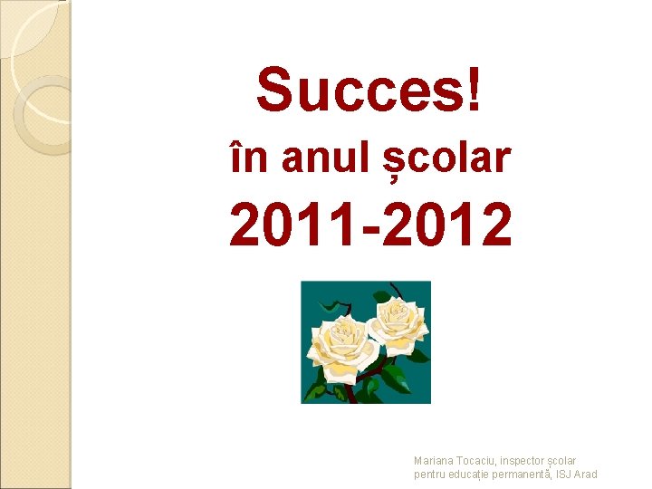 Succes! în anul școlar 2011 -2012 Mariana Tocaciu, inspector școlar pentru educație permanentă, ISJ