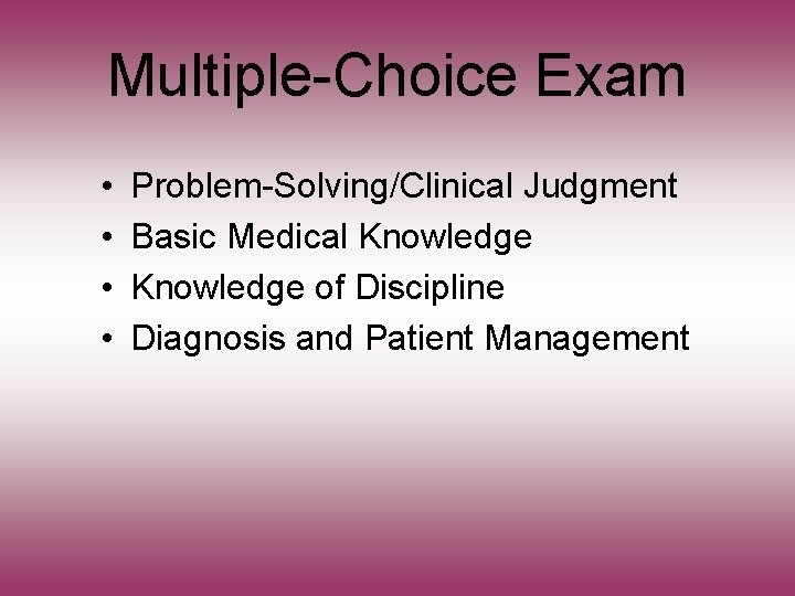 Multiple-Choice Exam • • Problem-Solving/Clinical Judgment Basic Medical Knowledge of Discipline Diagnosis and Patient