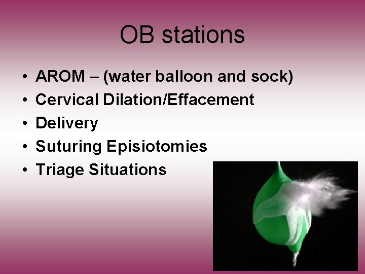 OB stations • • • AROM – (water balloon and sock) Cervical Dilation/Effacement Delivery