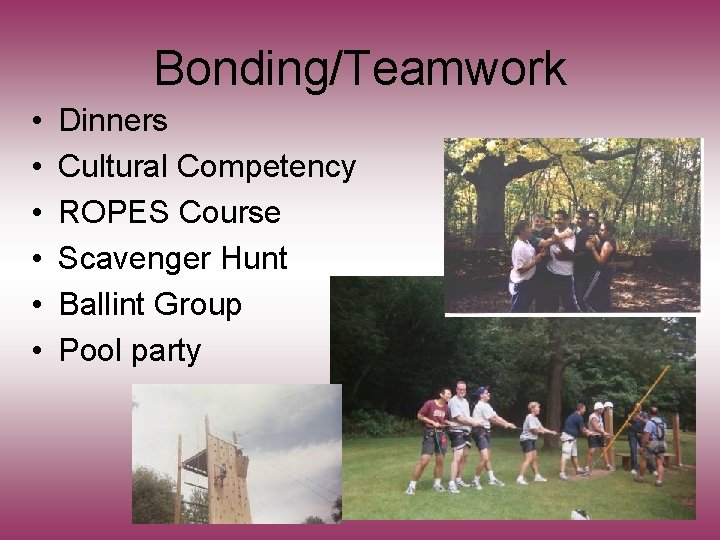 Bonding/Teamwork • • • Dinners Cultural Competency ROPES Course Scavenger Hunt Ballint Group Pool