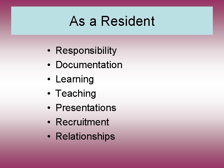 As a Resident • • Responsibility Documentation Learning Teaching Presentations Recruitment Relationships 