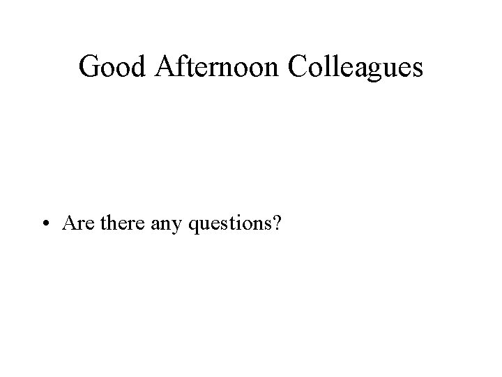 Good Afternoon Colleagues • Are there any questions? 