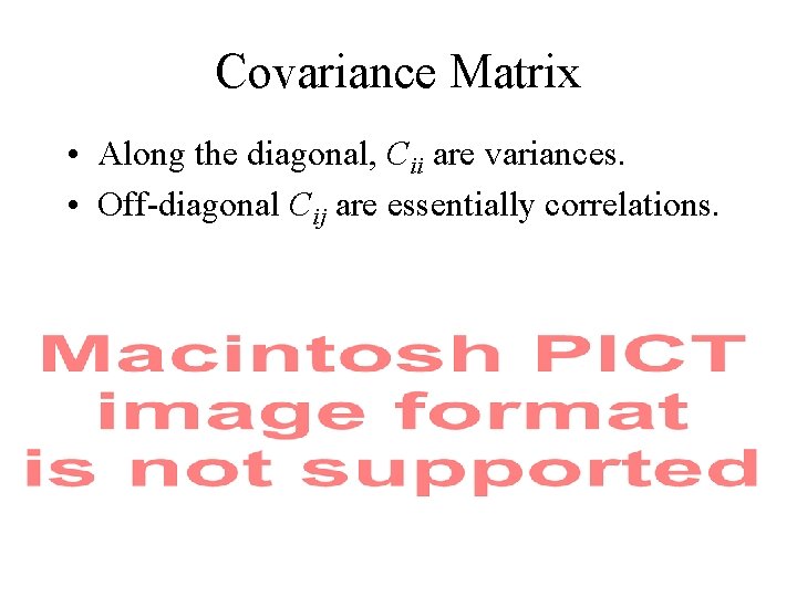 Covariance Matrix • Along the diagonal, Cii are variances. • Off-diagonal Cij are essentially