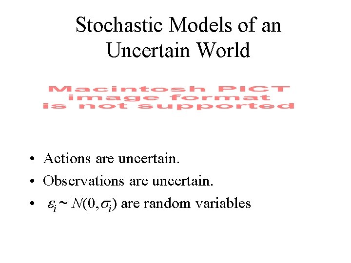 Stochastic Models of an Uncertain World • Actions are uncertain. • Observations are uncertain.